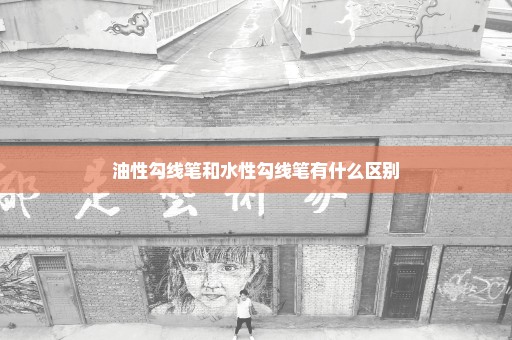 油性勾线笔和水性勾线笔有什么区别