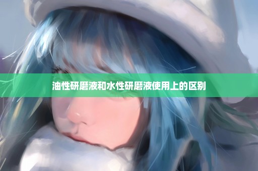 油性研磨液和水性研磨液使用上的区别