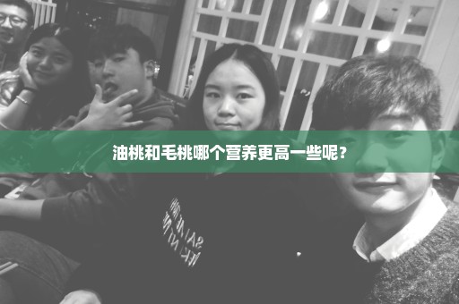 油桃和毛桃哪个营养更高一些呢？