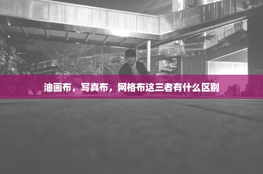 油画布，写真布，网格布这三者有什么区别