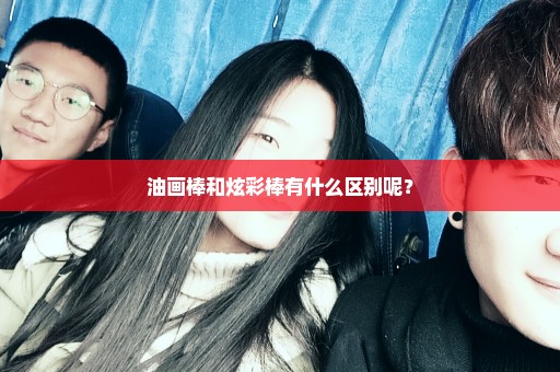 油画棒和炫彩棒有什么区别呢？
