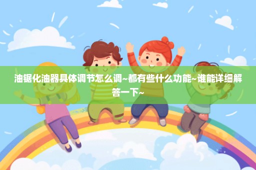 油锯化油器具体调节怎么调~都有些什么功能~谁能详细解答一下~
