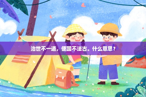 治世不一道，便国不法古。什么意思？