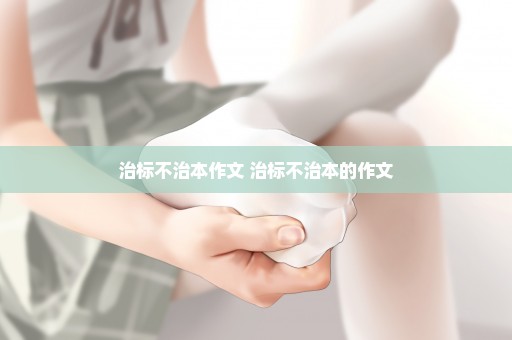 治标不治本作文 治标不治本的作文