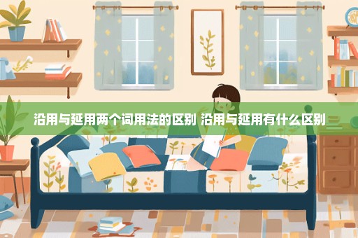 沿用与延用两个词用法的区别 沿用与延用有什么区别