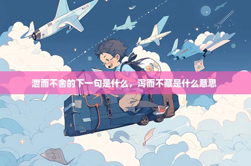 泄而不舍的下一句是什么，泻而不藏是什么意思 