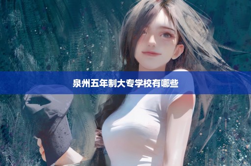 泉州五年制大专学校有哪些
