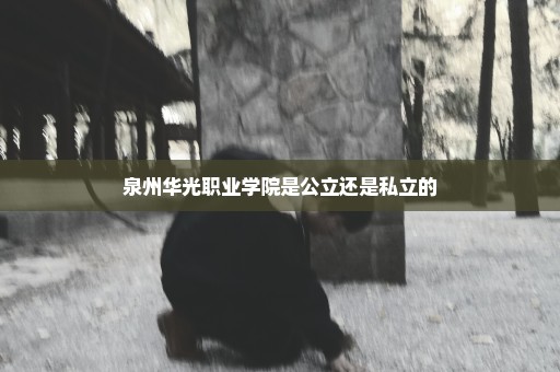泉州华光职业学院是公立还是私立的