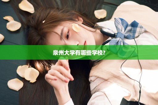 泉州大学有哪些学校?