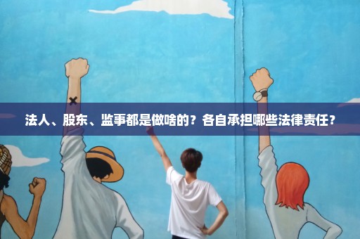 法人、股东、监事都是做啥的？各自承担哪些法律责任？