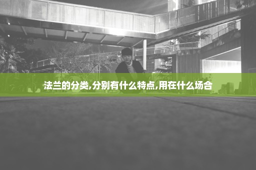 法兰的分类,分别有什么特点,用在什么场合