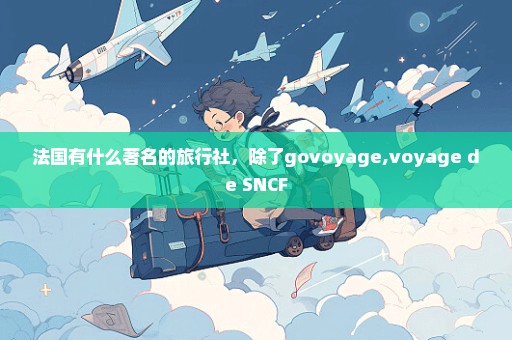 法国有什么著名的旅行社，除了govoyage,voyage de SNCF