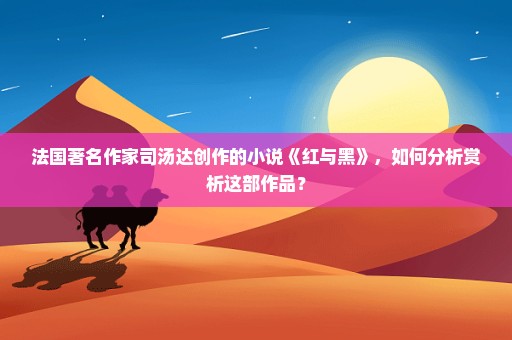 法国著名作家司汤达创作的小说《红与黑》，如何分析赏析这部作品？