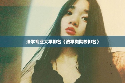 法学专业大学排名（法学类院校排名）