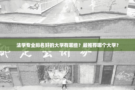 法学专业排名好的大学有哪些？最推荐哪个大学？
