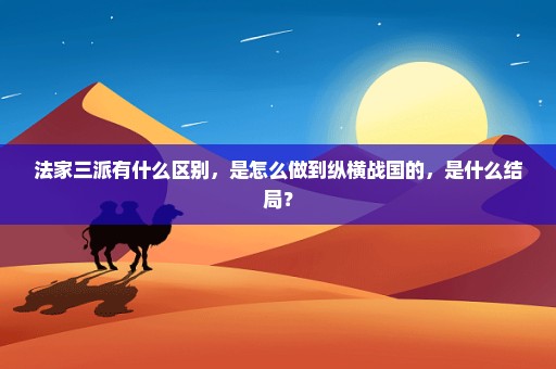 法家三派有什么区别，是怎么做到纵横战国的，是什么结局？