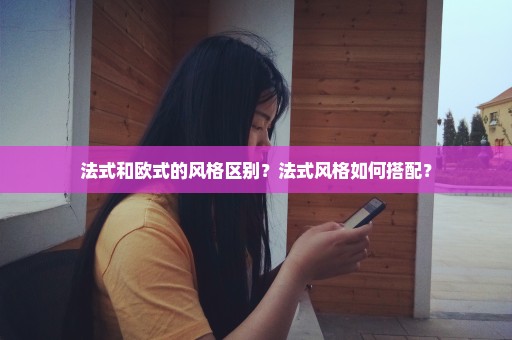法式和欧式的风格区别？法式风格如何搭配？