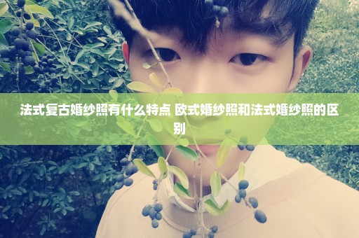 法式复古婚纱照有什么特点 欧式婚纱照和法式婚纱照的区别