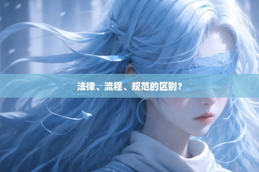 法律、流程、规范的区别？