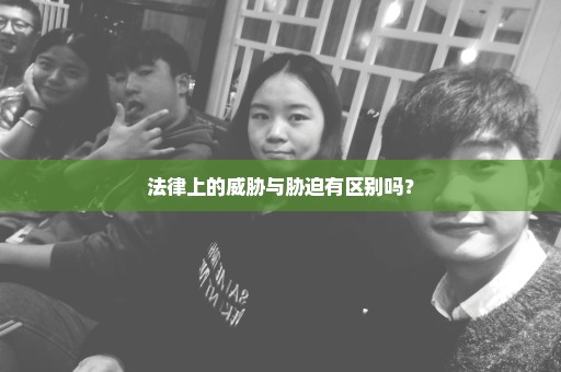 法律上的威胁与胁迫有区别吗？