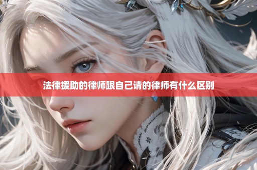 法律援助的律师跟自己请的律师有什么区别