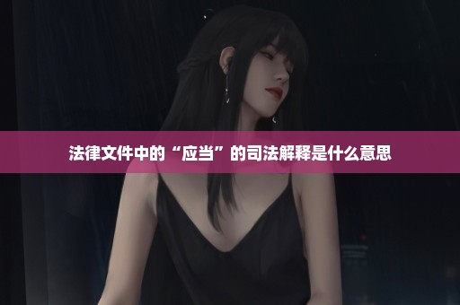 法律文件中的“应当”的司法解释是什么意思