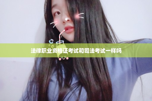 法律职业资格证考试和司法考试一样吗