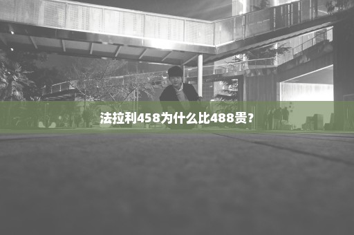 法拉利458为什么比488贵？