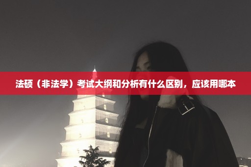 法硕（非法学）考试大纲和分析有什么区别，应该用哪本