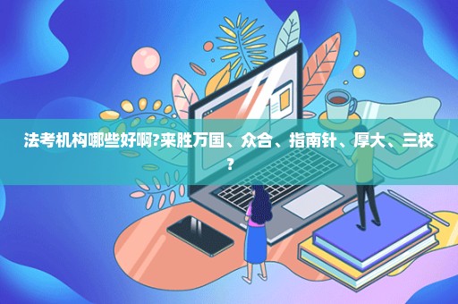 法考机构哪些好啊?来胜万国、众合、指南针、厚大、三校？
