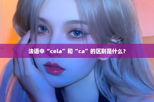 法语中“cela”和“ca”的区别是什么？