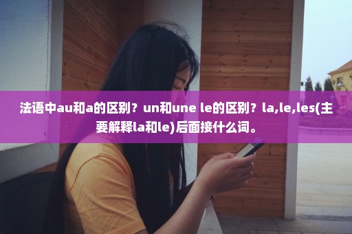 法语中au和a的区别？un和une le的区别？la,le,les(主要解释la和le)后面接什么词。