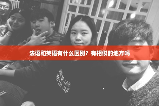 法语和英语有什么区别？有相似的地方吗