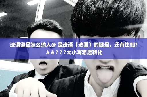 法语键盘怎么输入@ 是法语（法国）的键盘，还有比如? à ê ? ? ?大小写怎麽转化