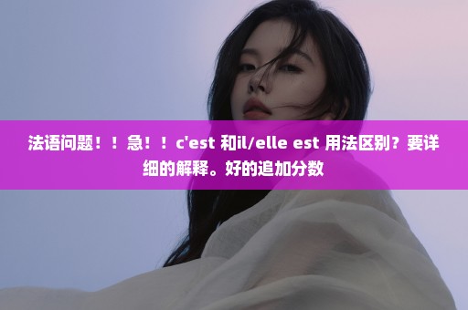 法语问题！！急！！c'est 和il/elle est 用法区别？要详细的解释。好的追加分数