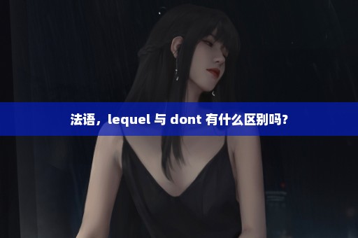 法语，lequel 与 dont 有什么区别吗？