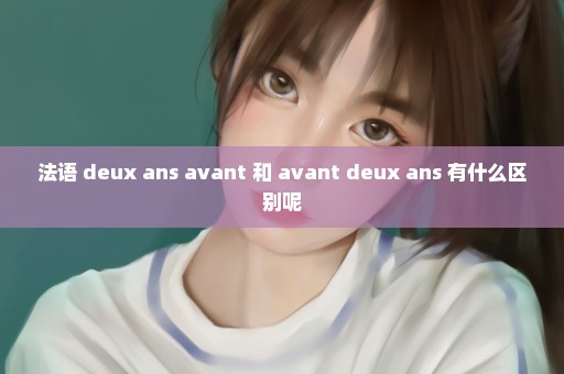 法语 deux ans avant 和 avant deux ans 有什么区别呢