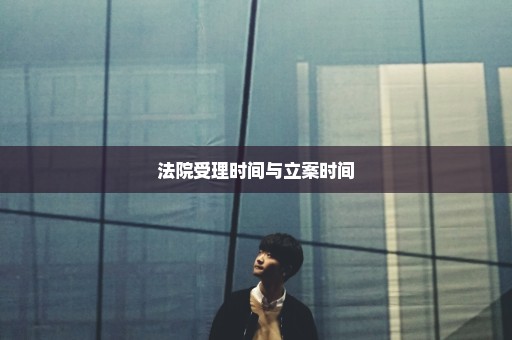 法院受理时间与立案时间