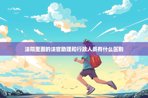 法院里面的法官助理和行政人员有什么区别
