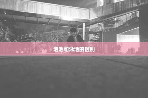 泡池和泳池的区别