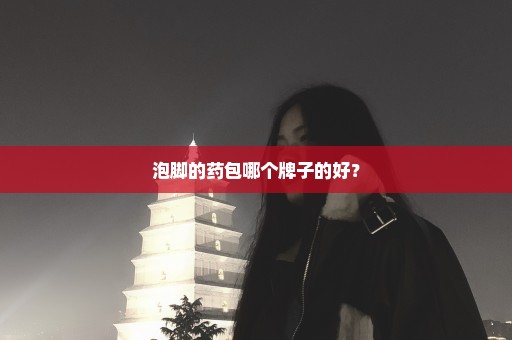 泡脚的药包哪个牌子的好？