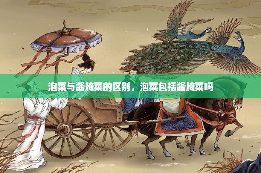 泡菜与酱腌菜的区别，泡菜包括酱腌菜吗