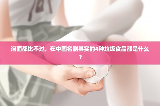 泡面都比不过，在中国名副其实的4种垃圾食品都是什么？