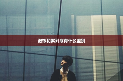 泡饭和粥到底有什么差别