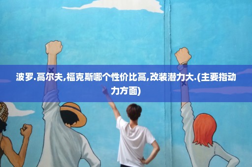 波罗.高尔夫,福克斯哪个性价比高,改装潜力大.(主要指动力方面)