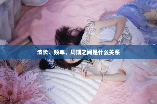 波长、频率、周期之间是什么关系