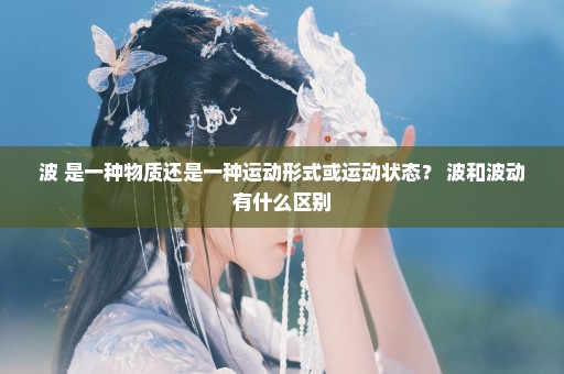 波 是一种物质还是一种运动形式或运动状态？ 波和波动有什么区别