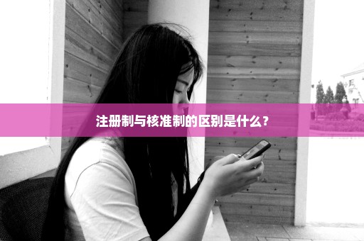 注册制与核准制的区别是什么？