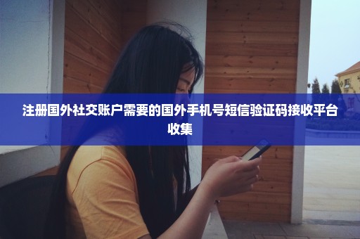 注册国外社交账户需要的国外手机号短信验证码接收平台收集