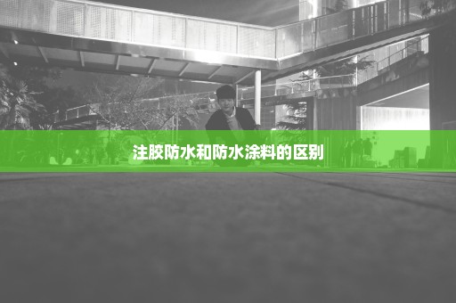 注胶防水和防水涂料的区别